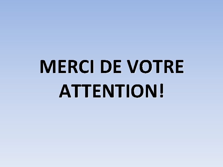 MERCI DE VOTRE ATTENTION! 