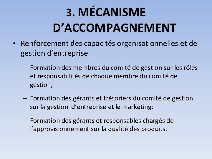 3. MÉCANISME D’ACCOMPAGNEMENT • Renforcement des capacités organisationnelles et de gestion d’entreprise – Formation