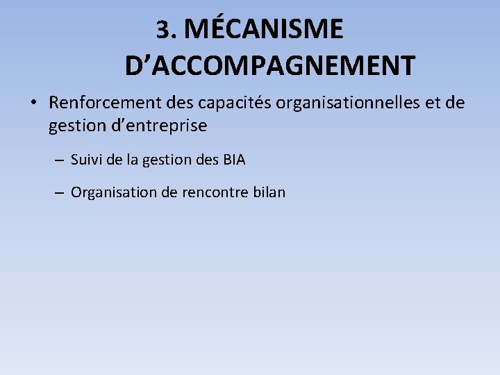 3. MÉCANISME D’ACCOMPAGNEMENT • Renforcement des capacités organisationnelles et de gestion d’entreprise – Suivi