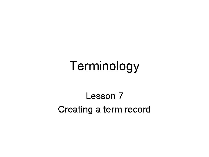 Terminology Lesson 7 Creating a term record 