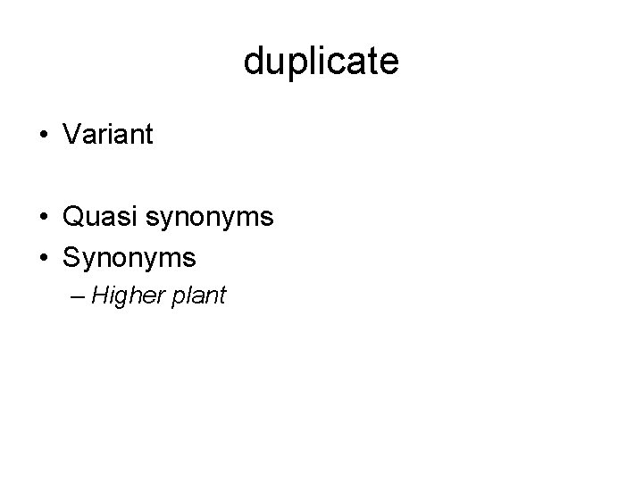 duplicate • Variant • Quasi synonyms • Synonyms – Higher plant 