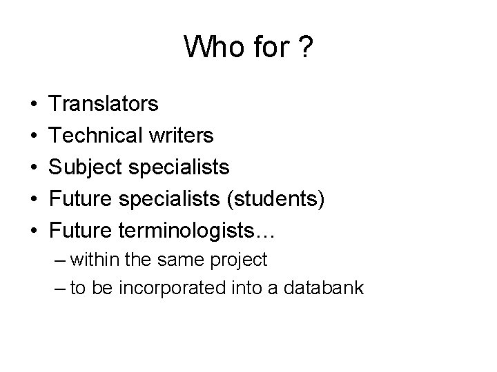 Who for ? • • • Translators Technical writers Subject specialists Future specialists (students)