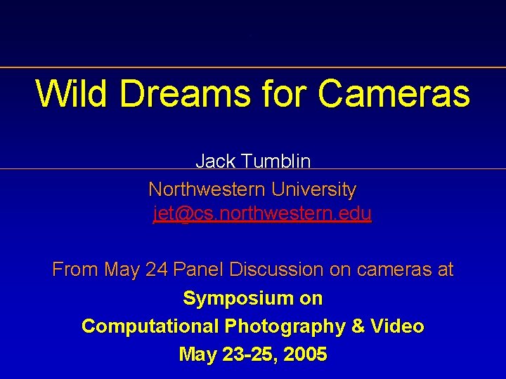 . Wild Dreams for Cameras Jack Tumblin Northwestern University jet@cs. northwestern. edu From May