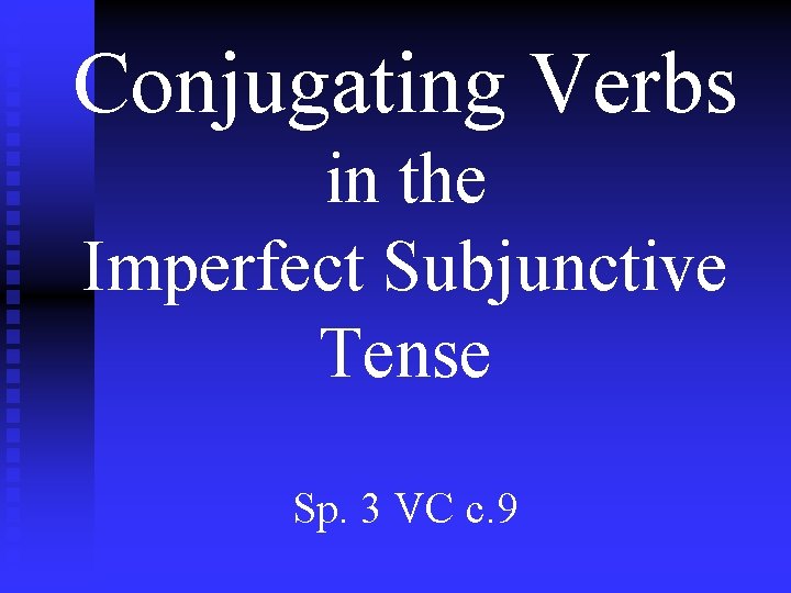 Conjugating Verbs in the Imperfect Subjunctive Tense Sp. 3 VC c. 9 