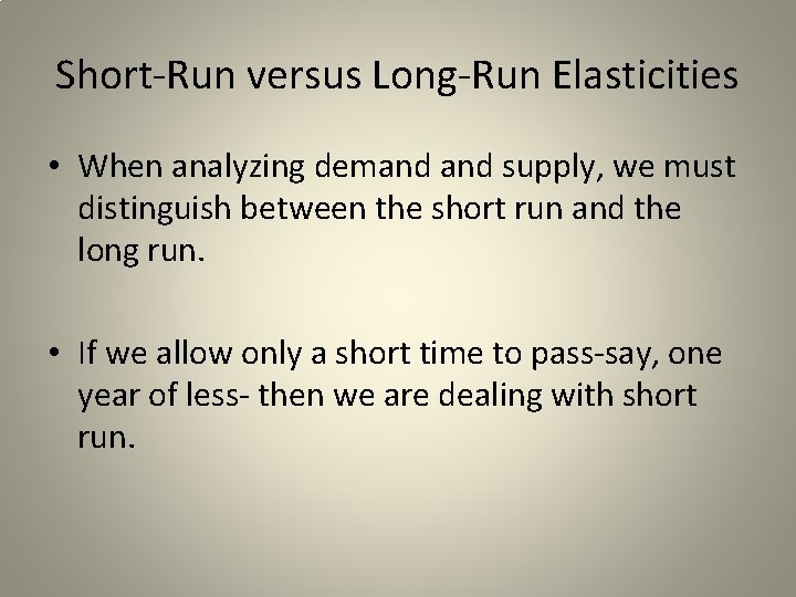 Short-Run versus Long-Run Elasticities • When analyzing demand supply, we must distinguish between the
