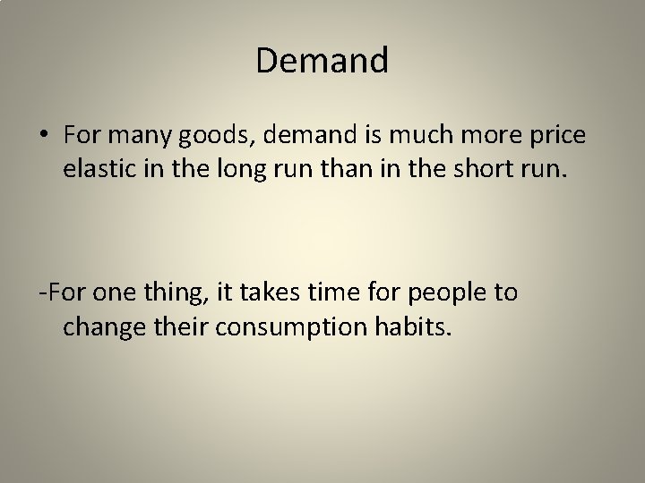 Demand • For many goods, demand is much more price elastic in the long