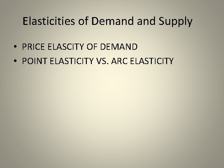 Elasticities of Demand Supply • PRICE ELASCITY OF DEMAND • POINT ELASTICITY VS. ARC