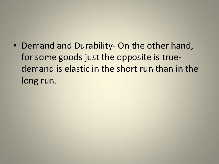 • Demand Durability- On the other hand, for some goods just the opposite