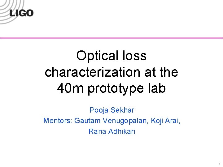 Optical loss characterization at the 40 m prototype lab Pooja Sekhar Mentors: Gautam Venugopalan,