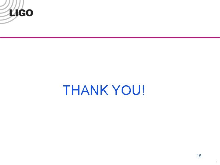 THANK YOU! LIGO-G 09 xxxxx-v 1 15 Form F 0900040 -v 1 