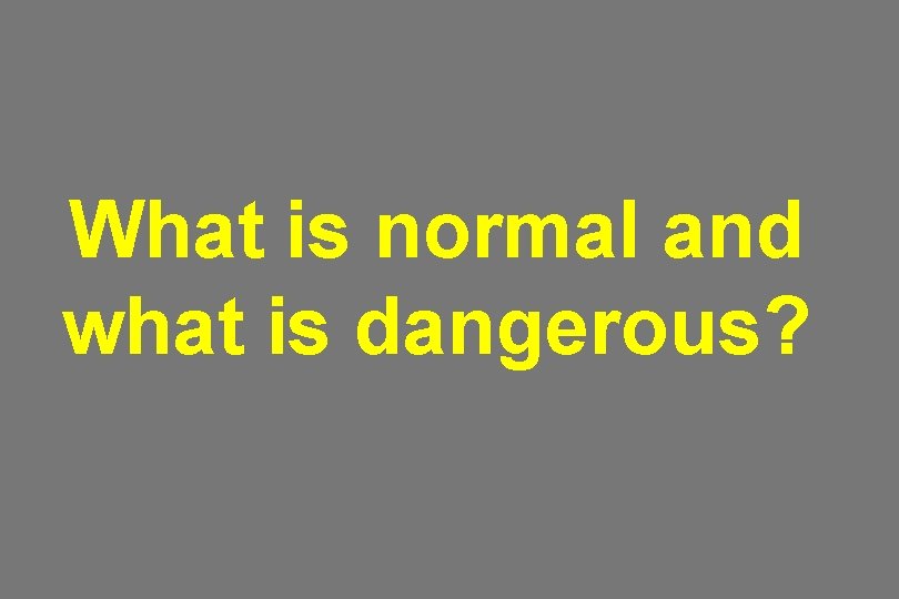 What is normal and what is dangerous? 