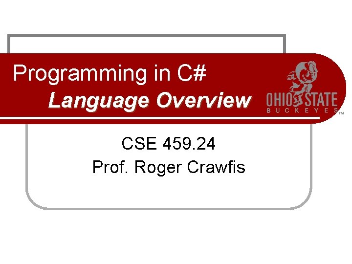 Programming in C# Language Overview CSE 459. 24 Prof. Roger Crawfis 