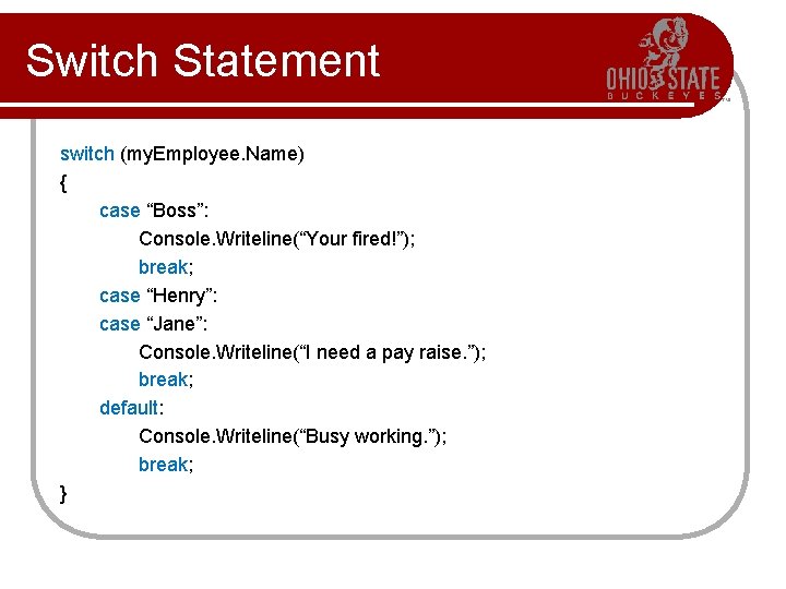 Switch Statement switch (my. Employee. Name) { case “Boss”: Console. Writeline(“Your fired!”); break; case