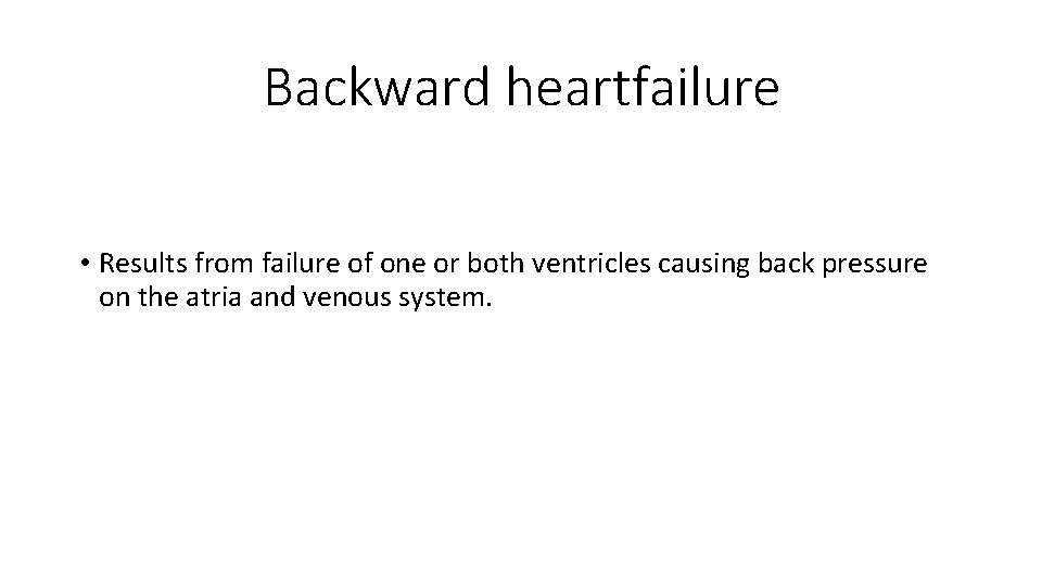 Backward heartfailure • Results from failure of one or both ventricles causing back pressure