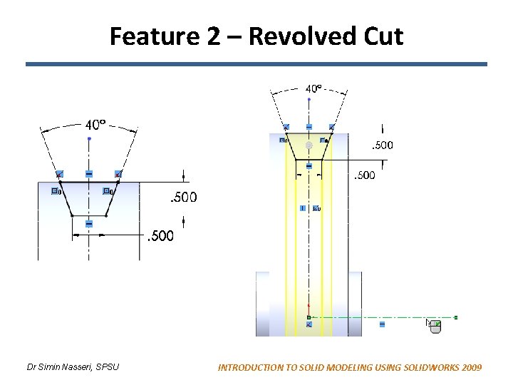 Feature 2 – Revolved Cut Dr Simin Nasseri, SPSU INTRODUCTION TO SOLID MODELING USING