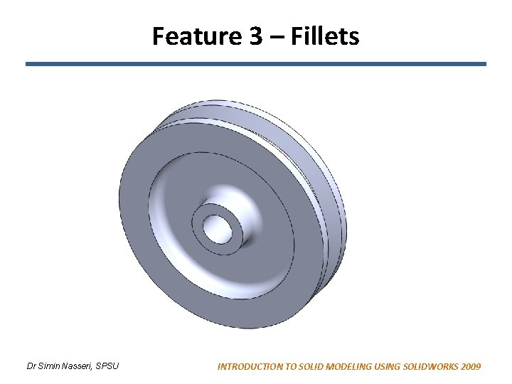Feature 3 – Fillets Dr Simin Nasseri, SPSU INTRODUCTION TO SOLID MODELING USING SOLIDWORKS