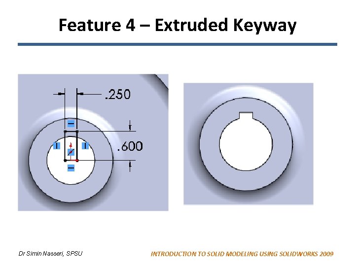 Feature 4 – Extruded Keyway Dr Simin Nasseri, SPSU INTRODUCTION TO SOLID MODELING USING