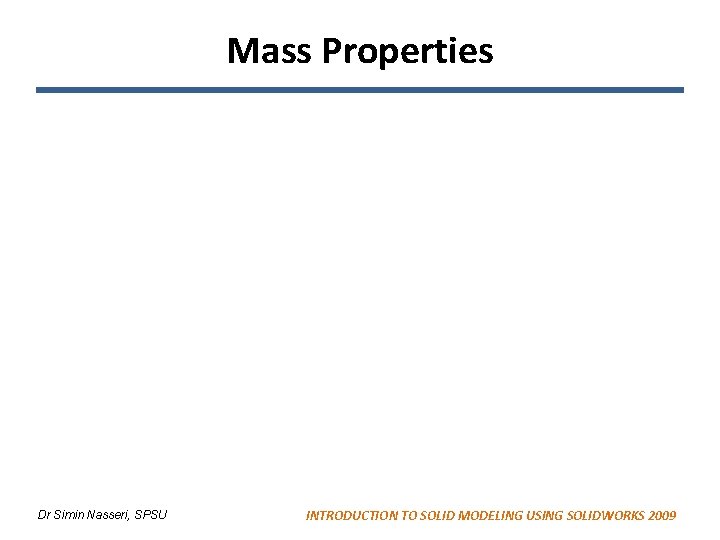 Mass Properties Dr Simin Nasseri, SPSU INTRODUCTION TO SOLID MODELING USING SOLIDWORKS 2009 