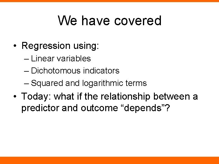 We have covered • Regression using: – Linear variables – Dichotomous indicators – Squared