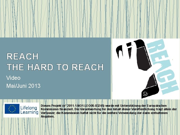 REACH THE HARD TO REACH Video Mai/Juni 2013 Dieses Projekt (n° 2011 -1 -NO
