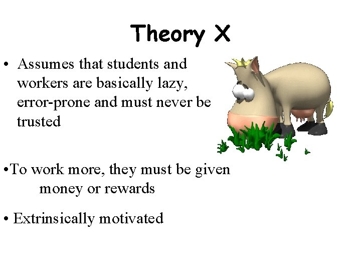 Theory X • Assumes that students and workers are basically lazy, error-prone and must