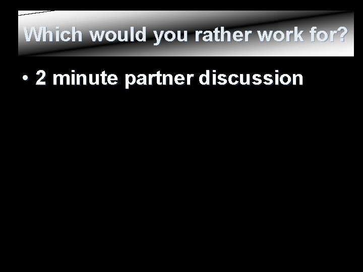 Which would you rather work for? • 2 minute partner discussion 