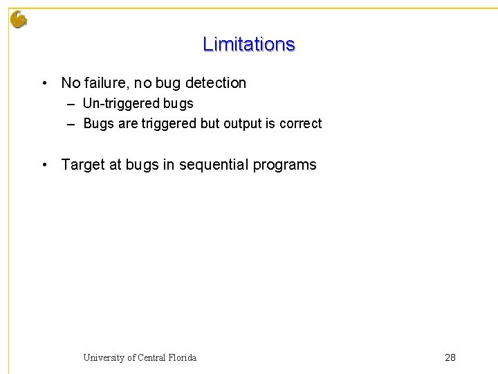 Limitations • No failure, no bug detection – Un-triggered bugs – Bugs are triggered
