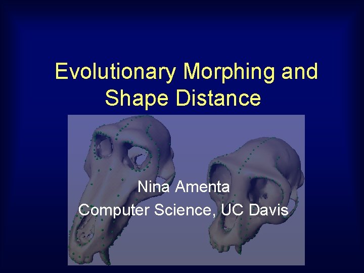 Evolutionary Morphing and Shape Distance Nina Amenta Computer Science, UC Davis 