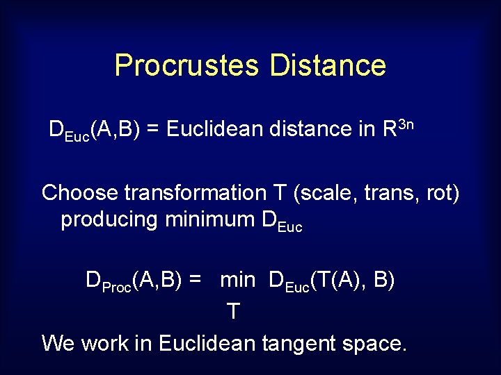 Procrustes Distance DEuc(A, B) = Euclidean distance in R 3 n Choose transformation T