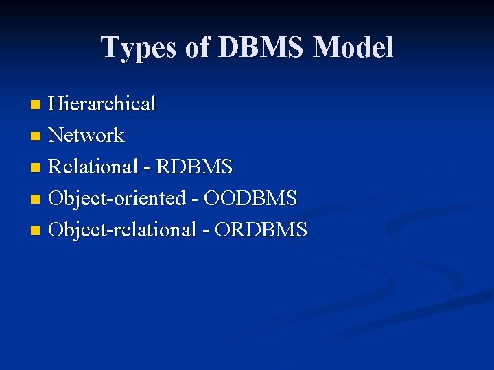 Types of DBMS Model Hierarchical n Network n Relational - RDBMS n Object-oriented -