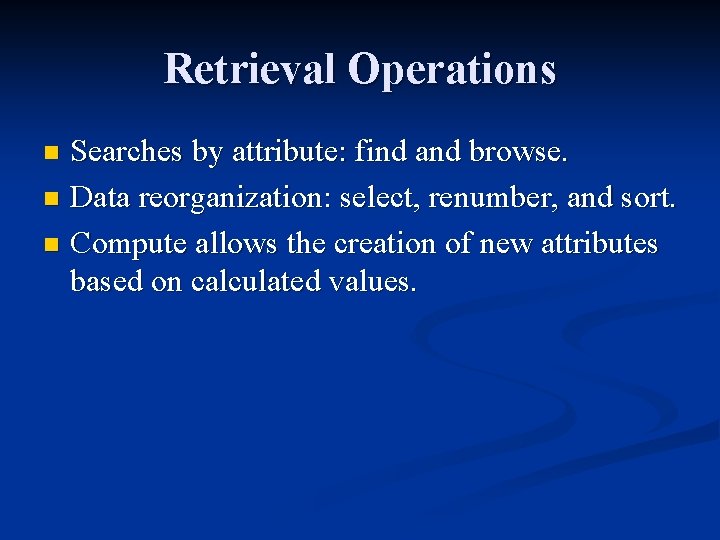 Retrieval Operations Searches by attribute: find and browse. n Data reorganization: select, renumber, and