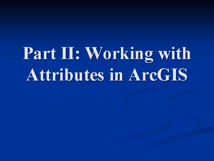 Part II: Working with Attributes in Arc. GIS 