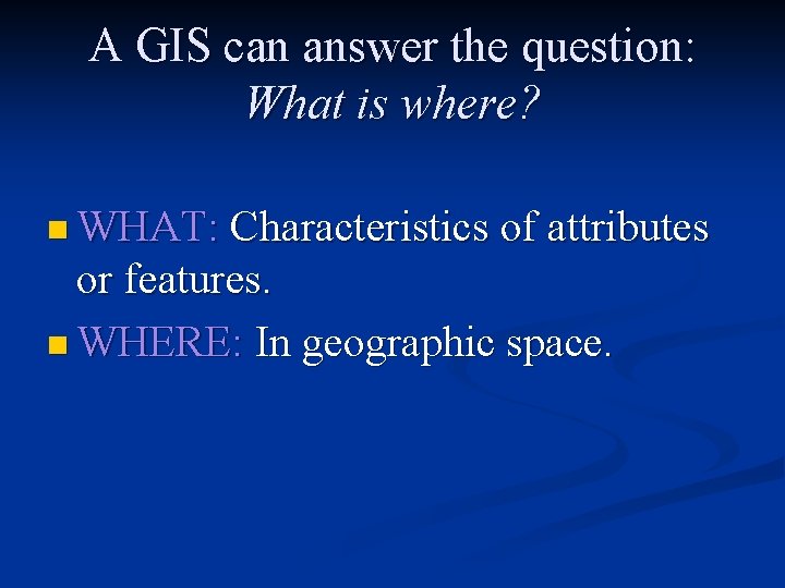 A GIS can answer the question: What is where? n WHAT: Characteristics of attributes