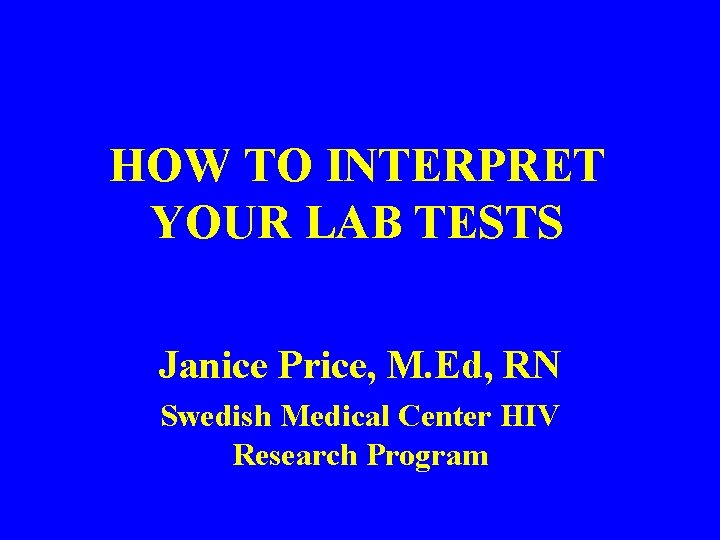 HOW TO INTERPRET YOUR LAB TESTS Janice Price, M. Ed, RN Swedish Medical Center