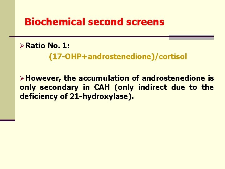 Biochemical second screens ØRatio No. 1: (17 -OHP+androstenedione)/cortisol ØHowever, the accumulation of androstenedione is