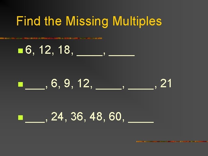 Find the Missing Multiples n 6, 12, 18, ____ n ___, 6, 9, 12,