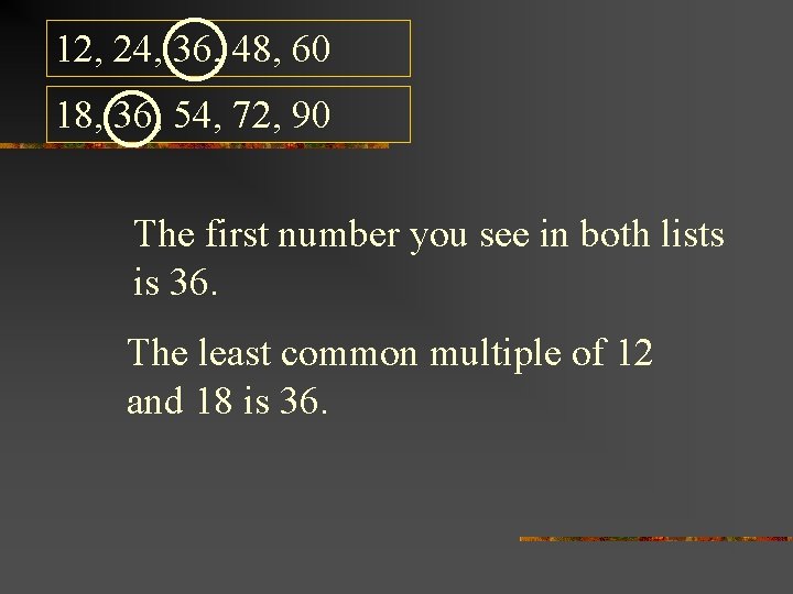 12, 24, 36, 48, 60 18, 36, 54, 72, 90 The first number you