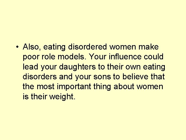  • Also, eating disordered women make poor role models. Your influence could lead
