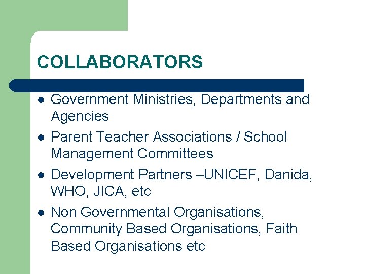 COLLABORATORS l l Government Ministries, Departments and Agencies Parent Teacher Associations / School Management
