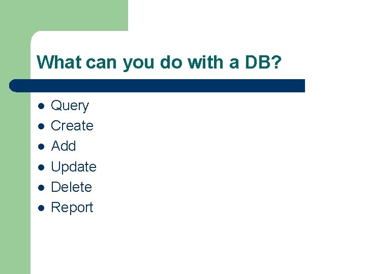 What can you do with a DB? l l l Query Create Add Update