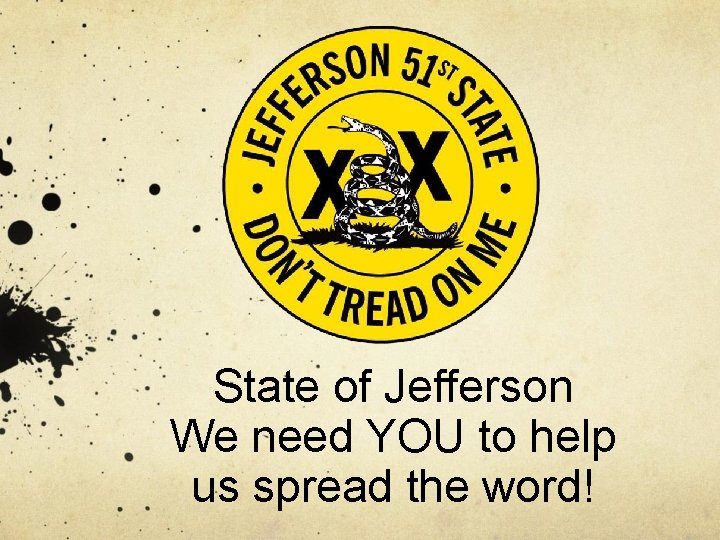 State of Jefferson We need YOU to help us spread the word! 