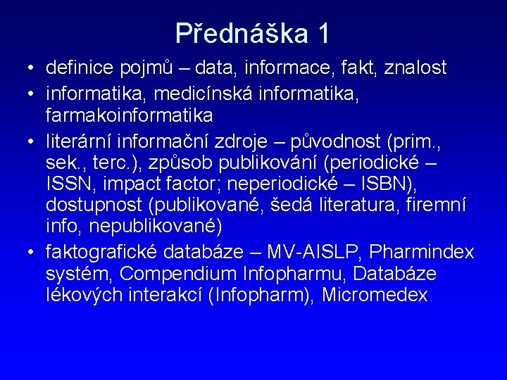 Přednáška 1 • definice pojmů – data, informace, fakt, znalost • informatika, medicínská informatika,