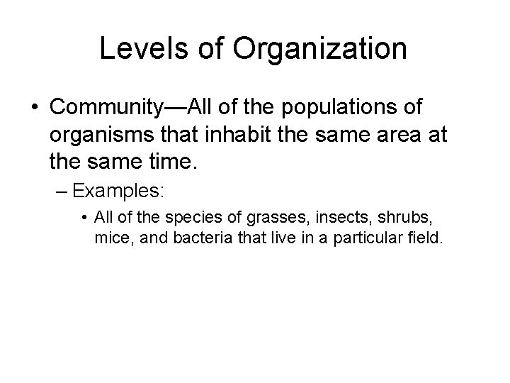 Levels of Organization • Community—All of the populations of organisms that inhabit the same