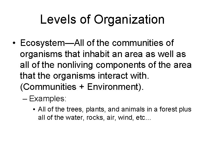 Levels of Organization • Ecosystem—All of the communities of organisms that inhabit an area