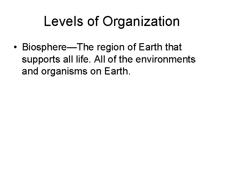 Levels of Organization • Biosphere—The region of Earth that supports all life. All of