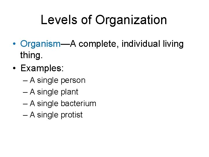 Levels of Organization • Organism—A complete, individual living thing. • Examples: – A single