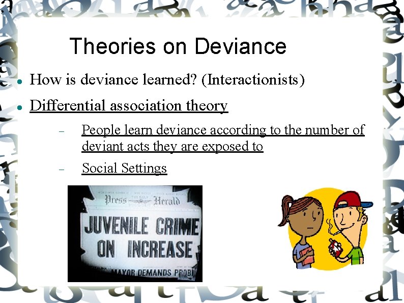 Theories on Deviance How is deviance learned? (Interactionists) Differential association theory People learn deviance
