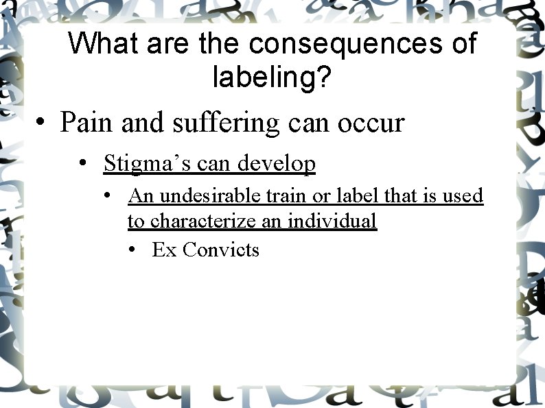 What are the consequences of labeling? • Pain and suffering can occur • Stigma’s