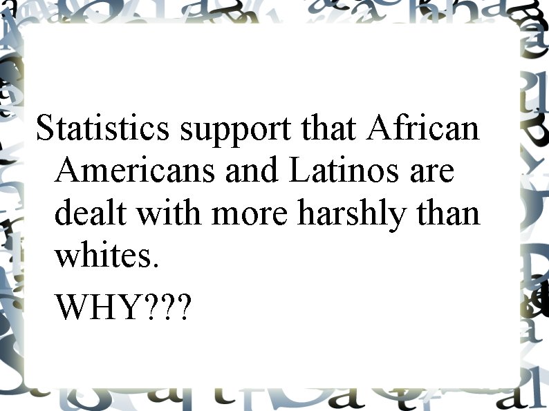 Statistics support that African Americans and Latinos are dealt with more harshly than whites.