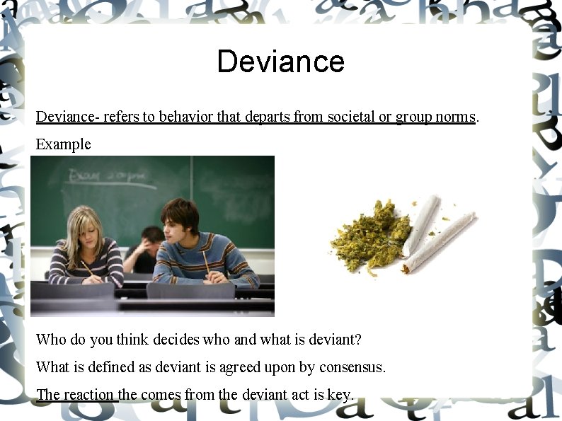 Deviance- refers to behavior that departs from societal or group norms. Example Who do